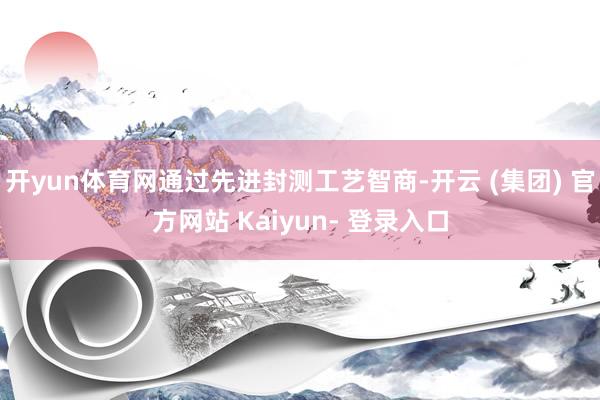 开yun体育网通过先进封测工艺智商-开云 (集团) 官方网站 Kaiyun- 登录入口