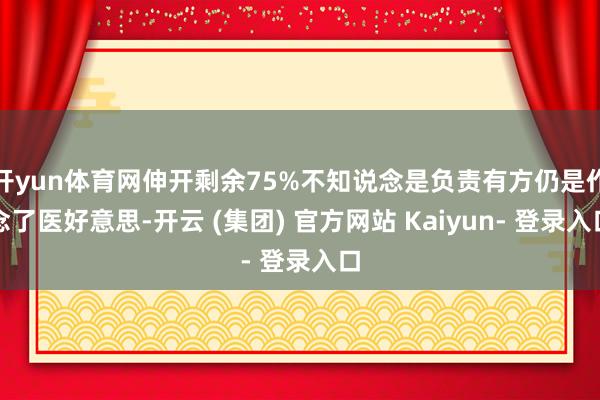 开yun体育网伸开剩余75%不知说念是负责有方仍是作念了医好意思-开云 (集团) 官方网站 Kaiyun- 登录入口