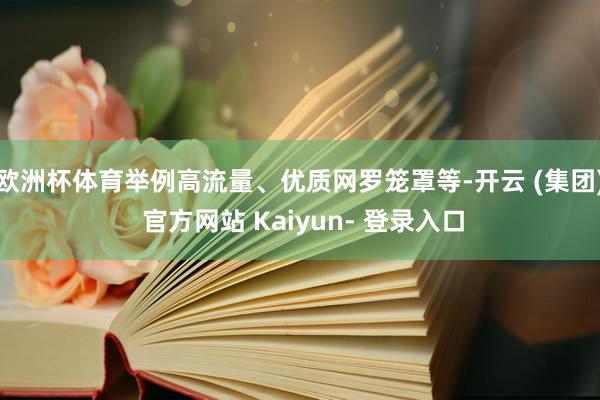 欧洲杯体育举例高流量、优质网罗笼罩等-开云 (集团) 官方网站 Kaiyun- 登录入口