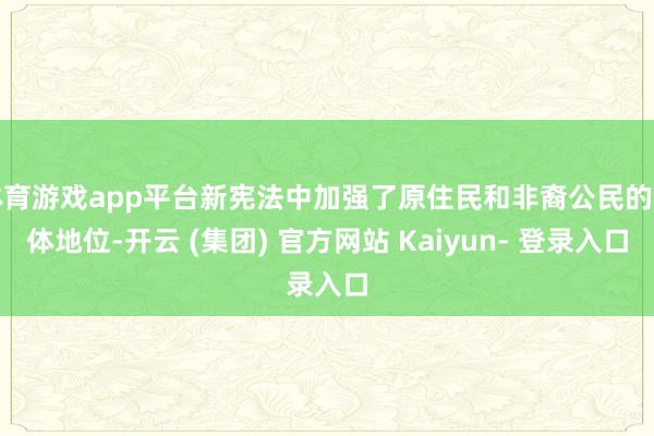 体育游戏app平台新宪法中加强了原住民和非裔公民的主体地位-开云 (集团) 官方网站 Kaiyun- 登录入口